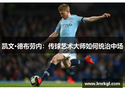 凯文·德布劳内:传球艺术大师如何统治中场 凯文·德布劳内:传球艺术大师如何统治中场