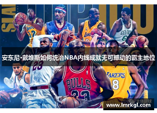 安东尼·戴维斯如何统治NBA内线成就无可撼动的霸主地位