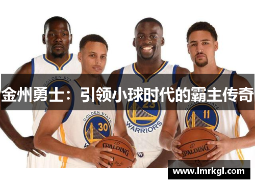 金州勇士:引领小球时代的霸主传奇 金州勇士:引领小球时代的霸主传奇
