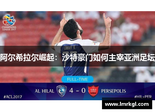 阿尔希拉尔崛起:沙特豪门如何主宰亚洲足坛 阿尔希拉尔崛起:沙特豪门如何主宰亚洲足坛