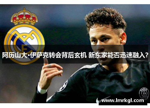 阿历山大·伊萨克转会背后玄机 新东家能否迅速融入？