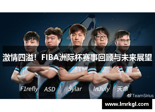 激情四溢!FIBA洲际杯赛事回顾与未来展望 激情四溢!FIBA洲际杯赛事回顾与未来展望
