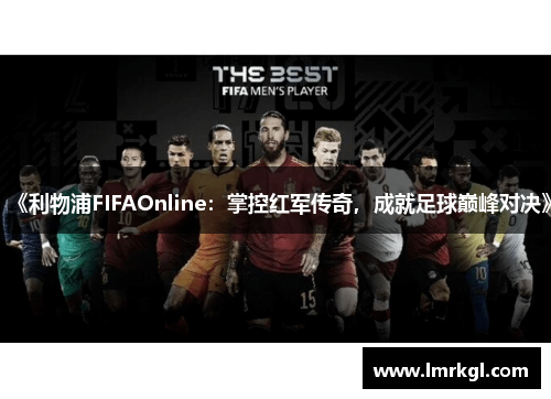 《利物浦FIFAOnline:掌控红军传奇,成就足球巅峰对决》 《利物浦FIFAOnline:掌控红军传奇,成就足球巅峰对决》