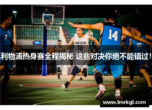 利物浦热身赛全程揭秘 这些对决你绝不能错过！