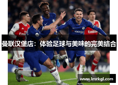 曼联汉堡店：体验足球与美味的完美结合