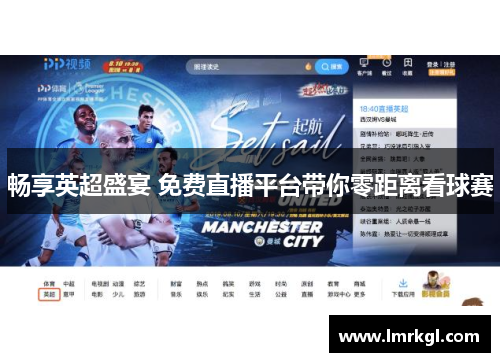 畅享英超盛宴 免费直播平台带你零距离看球赛 畅享英超盛宴 免费直播平台带你零距离看球赛
